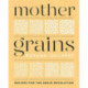 Mother Grains: Recipes for the Grain Revolution