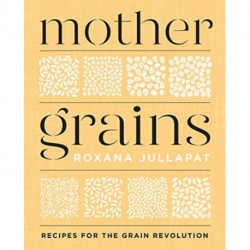 Mother Grains: Recipes for the Grain Revolution