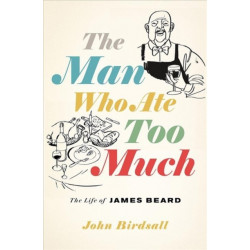 The Man Who Ate Too Much: The Life of James Beard
