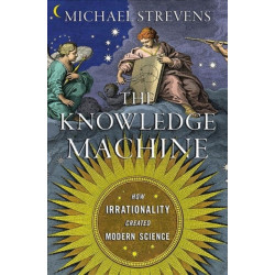 The Knowledge Machine: How Irrationality Created Modern Science