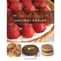 The Sweet Side of Ancient Grains: Decadent Whole Grain Brownies, Cakes, Cookies, Pies, and More