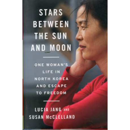 Stars Between the Sun and Moon: One Woman's Life in North Korea and Escape to Freedom