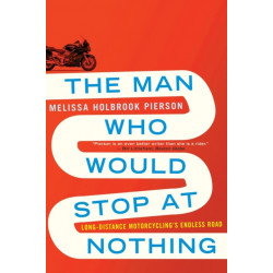 The Man Who Would Stop at Nothing: Long-Distance Motorcycling's Endless Road