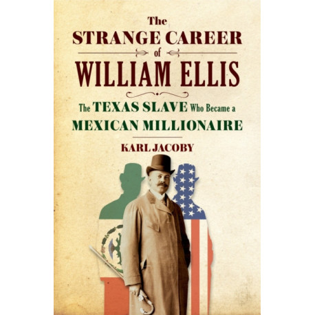 The Strange Career of William Ellis: The Texas Slave Who Became a Mexican Millionaire