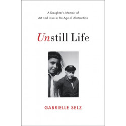 Unstill Life: A Daughter's Memoir of Art and Love in the Age of Abstraction