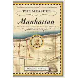 The Measure of Manhattan: The Tumultuous Career and Surprising Legacy of John Randel, Jr., Cartographer, Surveyor, Inventor
