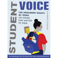 Student Voice: 100 Argument Essays by Teens on Issues That Matter to Them