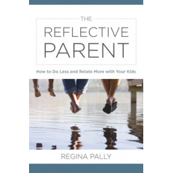 The Reflective Parent: How to Do Less and Relate More with Your Kids
