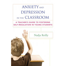 Anxiety and Depression in the Classroom: A Teacher's Guide to Fostering Self-Regulation in Young Students