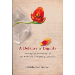 Defense of Dignity: Creating Life, Destroying Life, and Protecting the Rights of Conscience