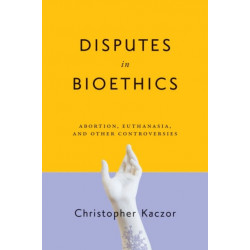 Disputes in Bioethics: Abortion, Euthanasia, and Other Controversies
