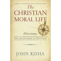 The Christian Moral Life: Directions for the Journey to Happiness