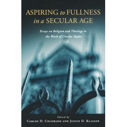 Aspiring to Fullness in a Secular Age: Essays on Religion and Theology in the Work of Charles Taylor