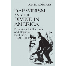 Darwinism and the Divine in America: Protestant Intellectuals and Organic Evolution, 1859–1900