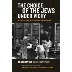 Choice of the Jews Under Vichy, the: Between Submission and Resistance