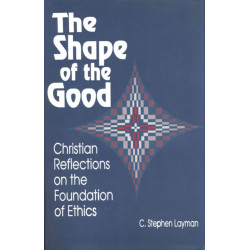 Shape of the Good: Christian Reflections on the Foundations of Ethics
