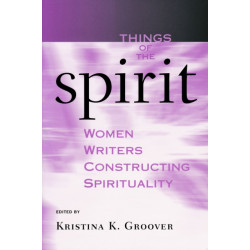 Things of the Spirit: Women Writers Constructing Spirituality