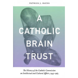 Catholic Brain Trust: The History of the Catholic Commission on Intellectual and Cultural Affairs, 1945-1965
