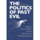 Politics of Past Evil, the: Religion, Reconciliation, and the Dilemmas of Transitional Justice