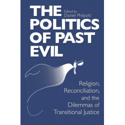 Politics of Past Evil, the: Religion, Reconciliation, and the Dilemmas of Transitional Justice