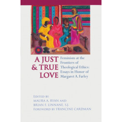 Just and True Love: Feminism at the Frontiers of Theological Ethics: Essays in Honor of Margaret Farley