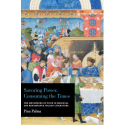 Savoring Power, Consuming the Times: The Metaphors of Food in Medieval and Renaissance Italian Literature