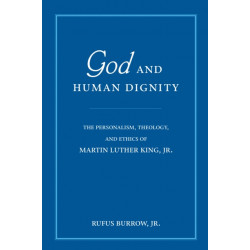 God and Human Dignity: The Personalism, Theology, and Ethics of Martin Luther King, Jr.