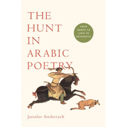 The Hunt in Arabic Poetry: From Heroic to Lyric to Metapoetic