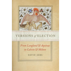 Versions of Election: From Langland and Aquinas to Calvin and Milton