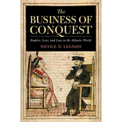 The Business of Conquest: Empire, Love, and Law in the Atlantic World