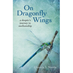 On Dragonfly Wings – a skeptic`s journey to mediumship: A Skeptic's Journey to Mediumship