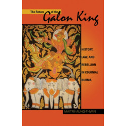 The Return of the Galon King: History, Law, and Rebellion in Colonial Burma