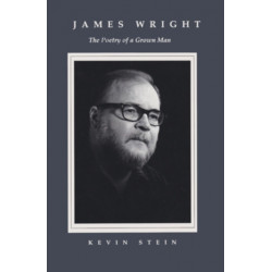 James Wright: The Poetry of a Grown Man- Constancy and Transition in the Work of James Wright