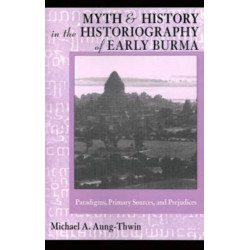 Myth and History in the Historiography of Early Burma: Paradigms, Primary Sources, and Prejudices