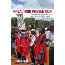 Preaching Prevention: Born-Again Christianity and the Moral Politics of AIDS in Uganda