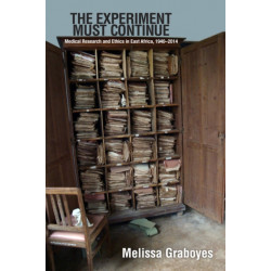 The Experiment Must Continue: Medical Research and Ethics in East Africa, 1940–2014