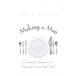 Making a Man: Gentlemanly Appetites in the Nineteenth Century British Novel