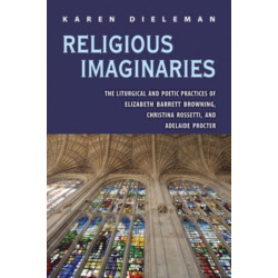 Religious Imaginaries: The Liturgical and Poetic Practices of Elizabeth Barrett Browning, Christina Rossetti, and Adelaide Procter