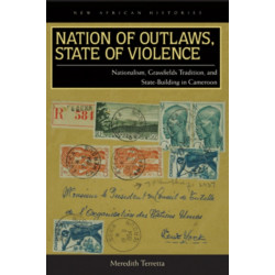 Nation of Outlaws, State of Violence: Nationalism, Grassfields Tradition, and State Building in Cameroon