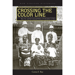 Crossing the Color Line: Race, Sex, and the Contested Politics of Colonialism in Ghana