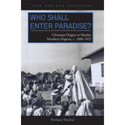 Who Shall Enter Paradise?: Christian Origins in Muslim Northern Nigeria, C. 1890–1975