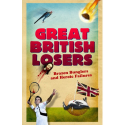 Great British Losers: Brazen Bunglers and Heroic Failures