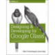 Designing and Developing for Google Glass: Thinking Differently for a New Platform