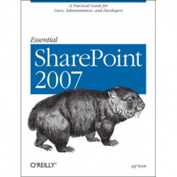 Essential SharePoint 2007: A Practical Guide for Users, Administrators and Developers