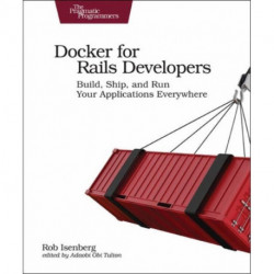 Docker for Rails Developers: Build, Ship, and Run Your Applications Everywhere