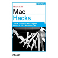Mac Hacks: Tips & Tools for Unlocking the Power of OS X Mountain Lion