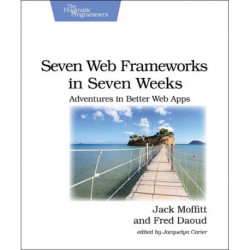 Seven Web Frameworks in Seven Weeks: Adventures in Better Web Apps