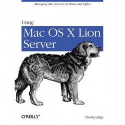 Using Mac OS X Lion Server: Managing MAC Services at Home and Office