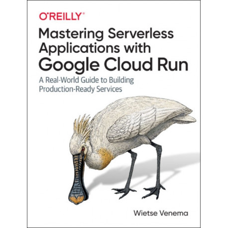 Building Serverless Applications with Google Cloud Run: A Real-World Guide to Building Production-Ready Services