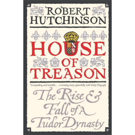 House of Treason: The Rise and Fall of a Tudor Dynasty
